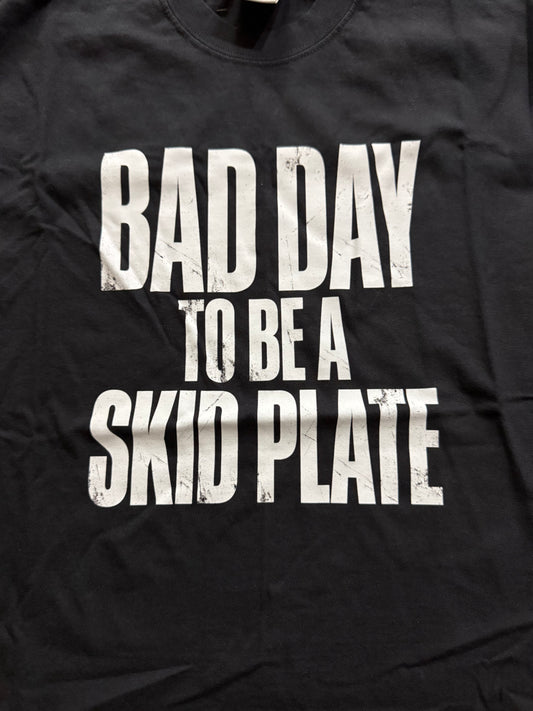 Bad Day to be a skid plate Tshirt